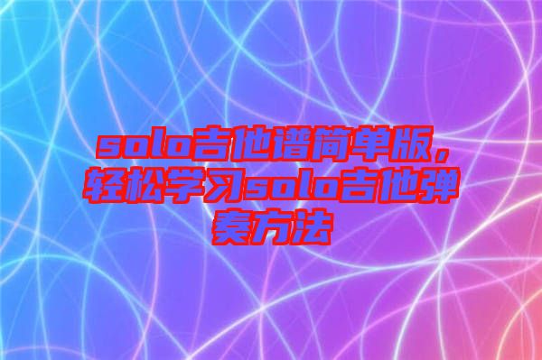 solo吉他譜簡單版，輕松學(xué)習(xí)solo吉他彈奏方法