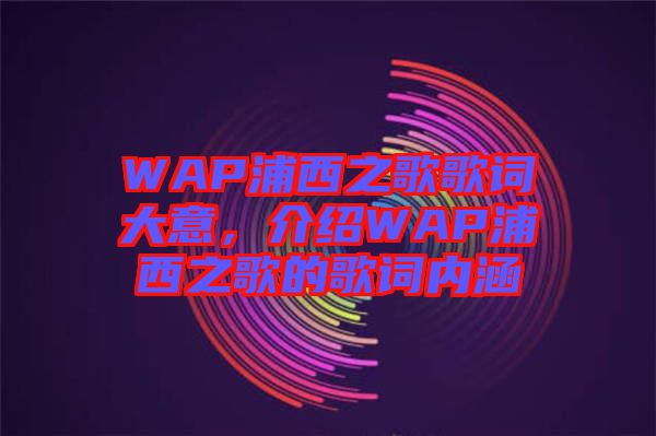 WAP浦西之歌歌詞大意，介紹WAP浦西之歌的歌詞內(nèi)涵