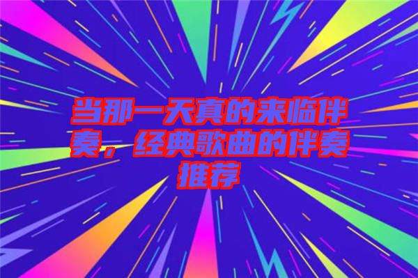 當(dāng)那一天真的來(lái)臨伴奏，經(jīng)典歌曲的伴奏推薦