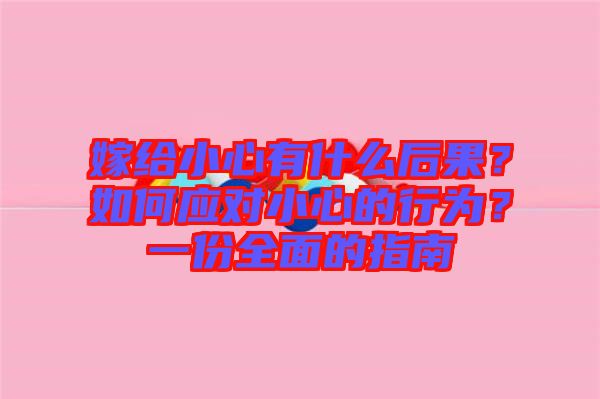 嫁給小心有什么后果？如何應(yīng)對(duì)小心的行為？一份全面的指南