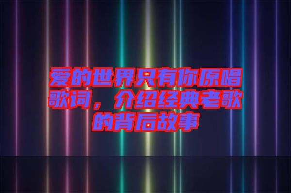 愛的世界只有你原唱歌詞，介紹經(jīng)典老歌的背后故事