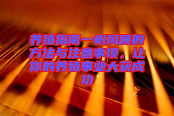 養(yǎng)殖指南一帆風(fēng)順的方法與注意事項，讓你的養(yǎng)殖事業(yè)大獲成功