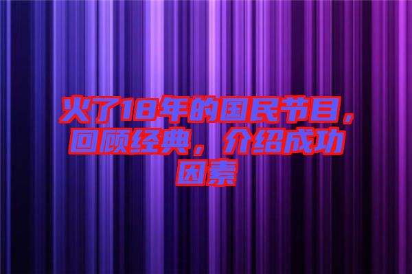 火了18年的國民節(jié)目，回顧經(jīng)典，介紹成功因素
