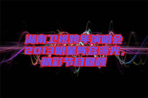 湖南衛(wèi)視跨年演唱會2013明星陣容曝光，精彩節(jié)目回顧