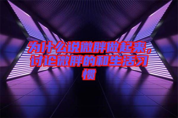 為什么說(shuō)微胖做起來(lái)，討論微胖的和生活習(xí)慣