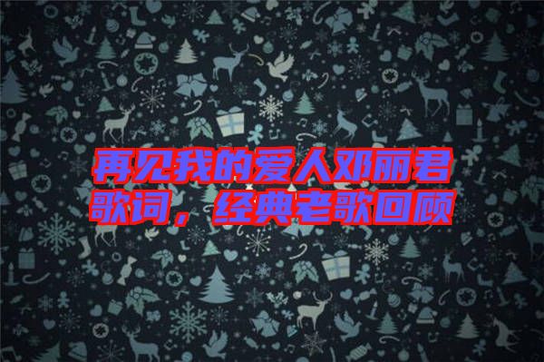 再見我的愛人鄧麗君歌詞，經(jīng)典老歌回顧