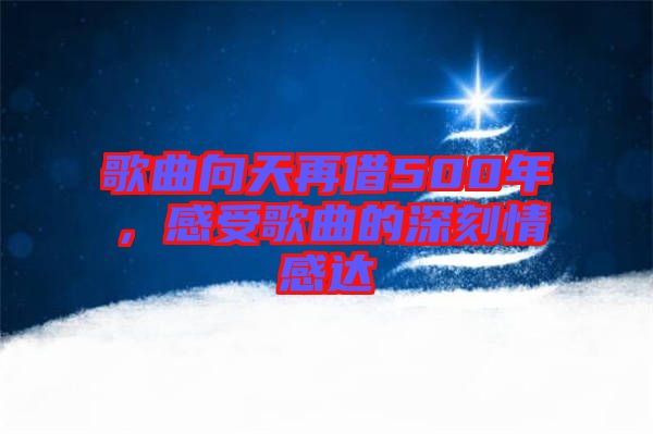 歌曲向天再借500年，感受歌曲的深刻情感達(dá)