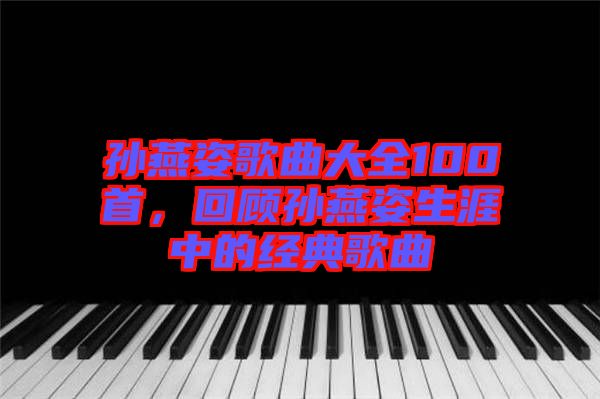 孫燕姿歌曲大全100首，回顧孫燕姿生涯中的經(jīng)典歌曲