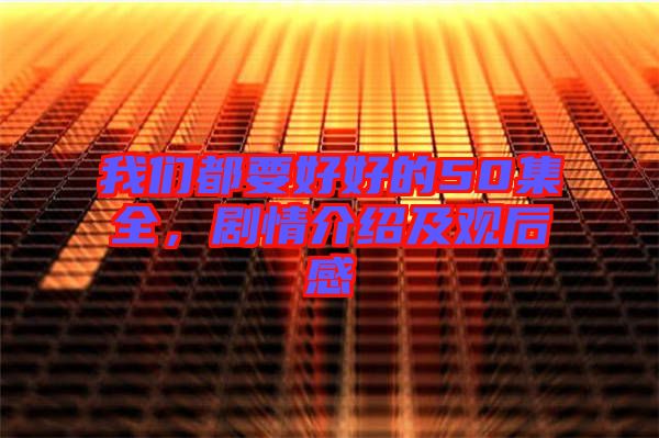 我們都要好好的50集全，劇情介紹及觀后感