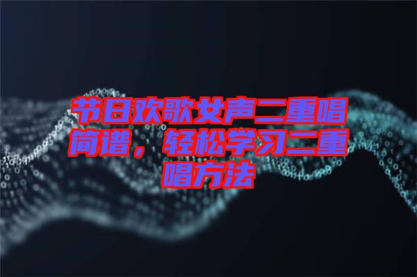 節(jié)日歡歌女聲二重唱簡譜，輕松學習二重唱方法