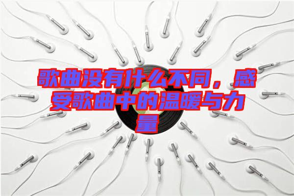 歌曲沒(méi)有什么不同，感受歌曲中的溫暖與力量