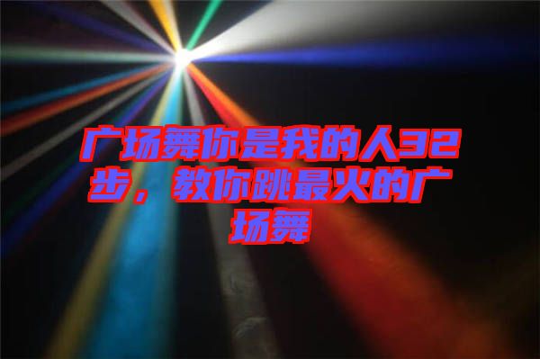 廣場舞你是我的人32步，教你跳最火的廣場舞