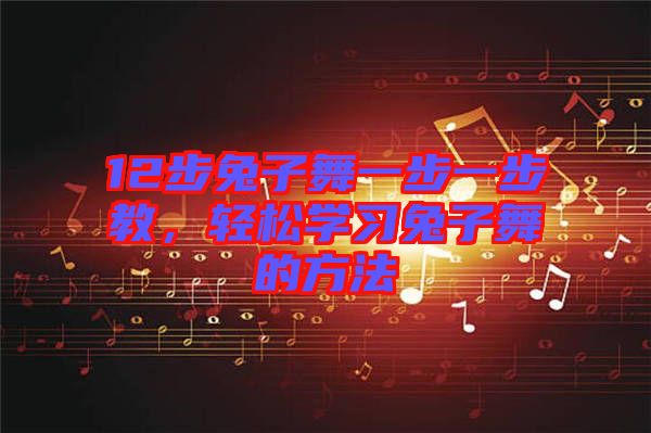 12步兔子舞一步一步教，輕松學(xué)習(xí)兔子舞的方法