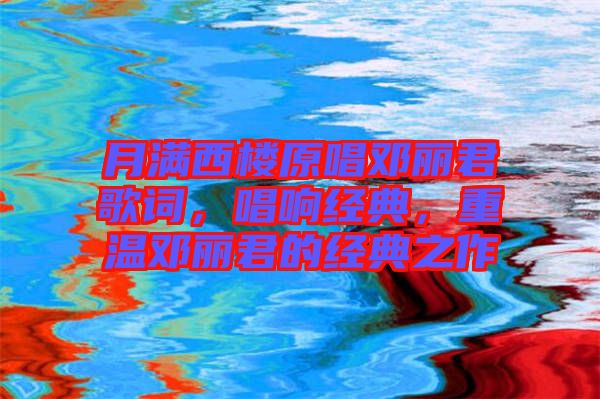 月滿西樓原唱鄧麗君歌詞，唱響經(jīng)典，重溫鄧麗君的經(jīng)典之作