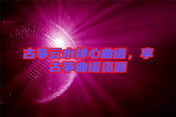古箏云水禪心曲譜，享古箏曲譜資源