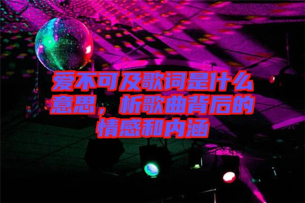 愛不可及歌詞是什么意思，析歌曲背后的情感和內(nèi)涵