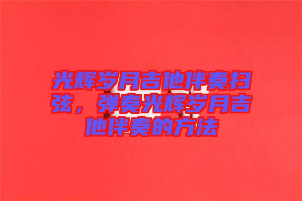 光輝歲月吉他伴奏掃弦，彈奏光輝歲月吉他伴奏的方法