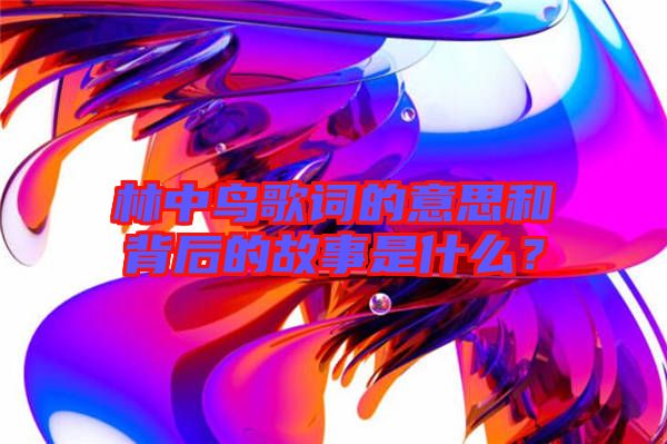 林中鳥歌詞的意思和背后的故事是什么？