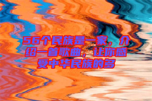 56個(gè)民族是一家，介紹一首歌曲，讓你感受中華民族的多
