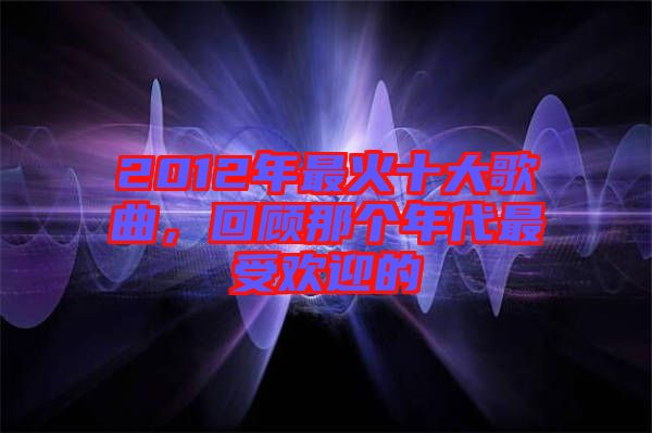 2012年最火十大歌曲，回顧那個年代最受歡迎的