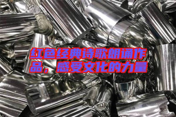 紅色經(jīng)典詩歌朗誦作品，感受文化的力量