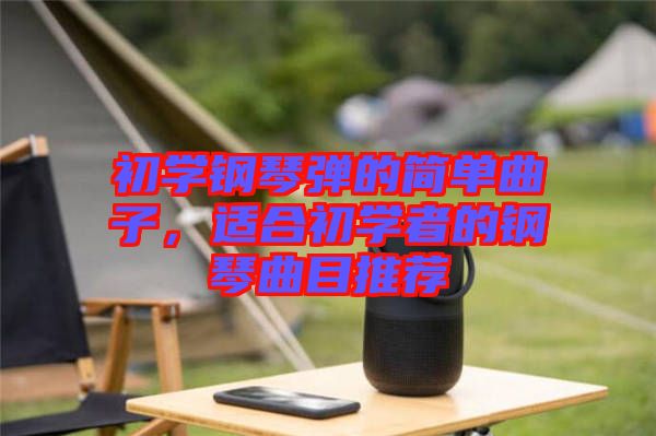 初學(xué)鋼琴?gòu)椀暮?jiǎn)單曲子，適合初學(xué)者的鋼琴曲目推薦