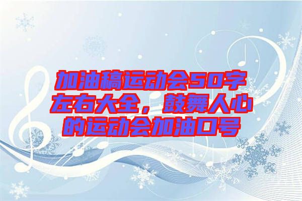 加油稿運(yùn)動(dòng)會50字左右大全，鼓舞人心的運(yùn)動(dòng)會加油口號