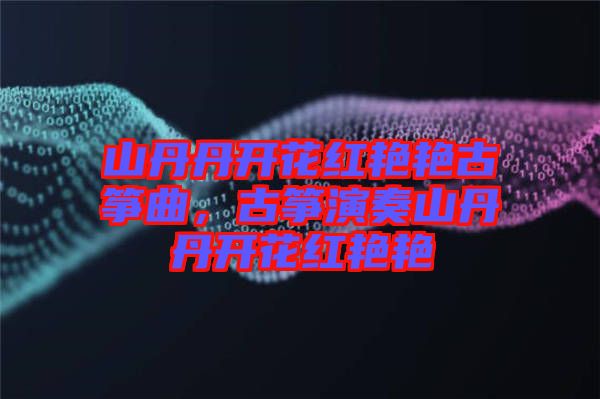 山丹丹開花紅艷艷古箏曲，古箏演奏山丹丹開花紅艷艷