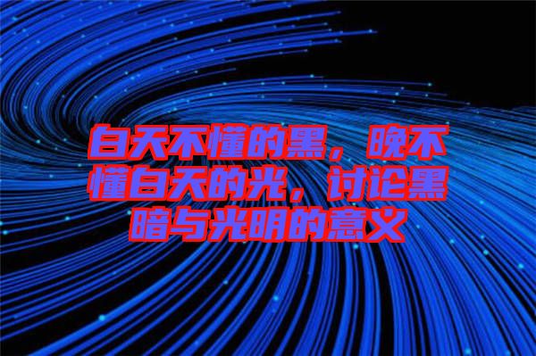 白天不懂的黑，晚不懂白天的光，討論黑暗與光明的意義
