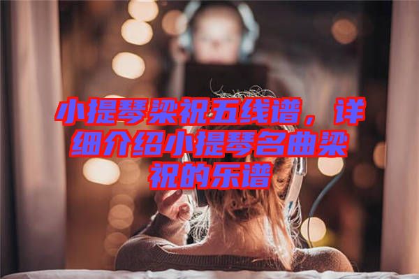 小提琴梁祝五線譜，詳細(xì)介紹小提琴名曲梁祝的樂譜