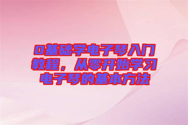 0基礎(chǔ)學(xué)電子琴入門教程，從零開始學(xué)習(xí)電子琴的基本方法