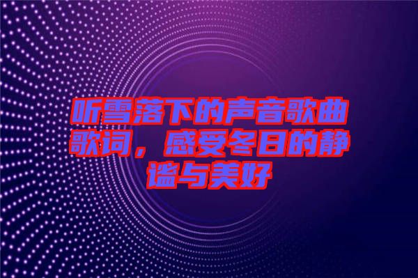 聽雪落下的聲音歌曲歌詞，感受冬日的靜謐與美好