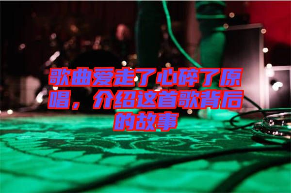 歌曲愛(ài)走了心碎了原唱，介紹這首歌背后的故事