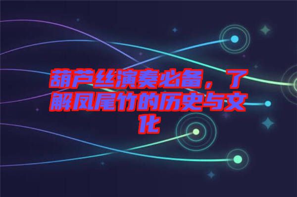 葫蘆絲演奏必備，了解鳳尾竹的歷史與文化