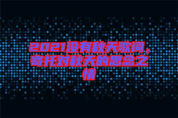 2021沒(méi)有秋天歌詞，寄托對(duì)秋天的思念之情