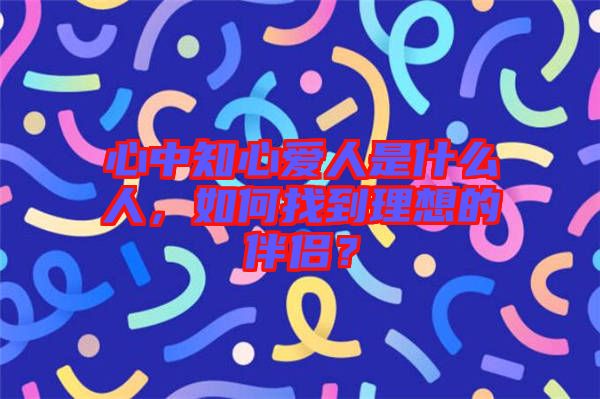 心中知心愛人是什么人，如何找到理想的伴侶？