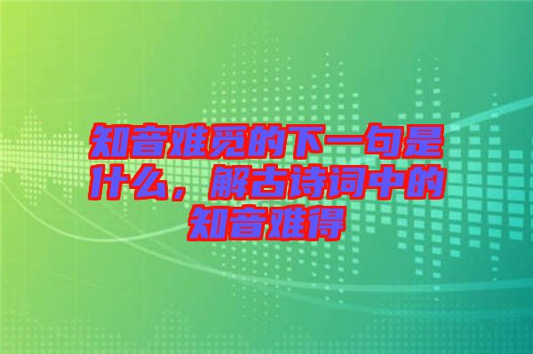 知音難覓的下一句是什么，解古詩詞中的知音難得