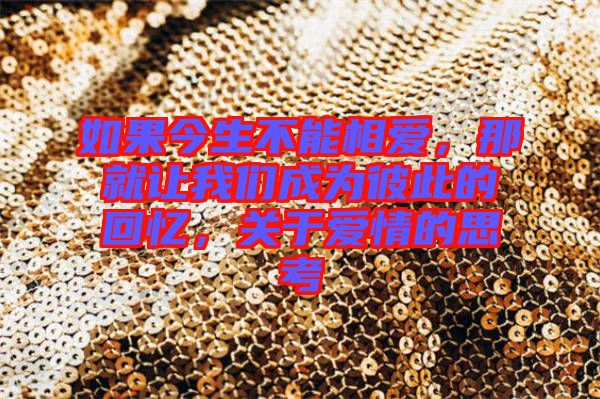 如果今生不能相愛，那就讓我們成為彼此的回憶，關(guān)于愛情的思考