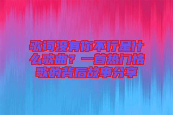 歌詞沒有你不行是什么歌曲？一首熱門情歌的背后故事分享