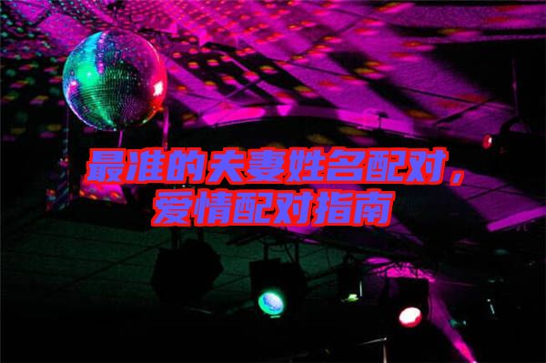 最準(zhǔn)的夫妻姓名配對(duì)，愛情配對(duì)指南