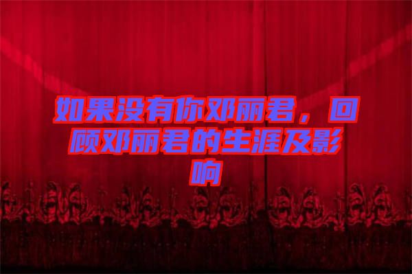 如果沒有你鄧麗君，回顧?quán)圎惥纳募坝绊? width=