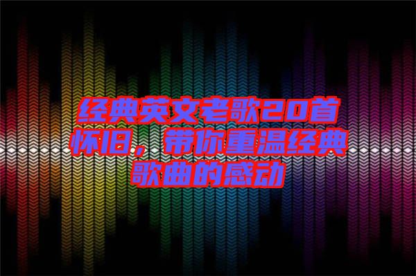 經(jīng)典英文老歌20首懷舊，帶你重溫經(jīng)典歌曲的感動(dòng)