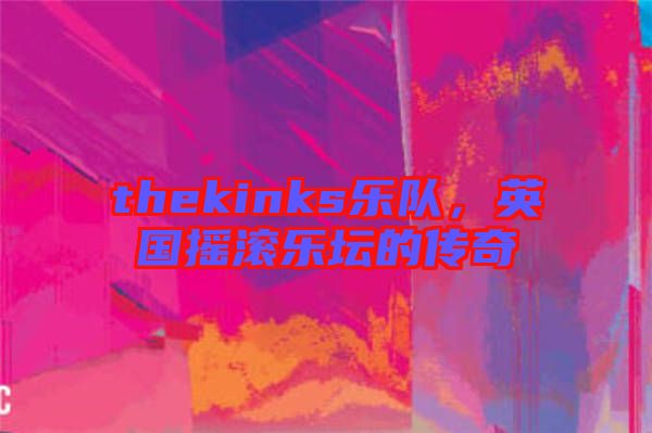 thekinks樂隊，英國搖滾樂壇的傳奇