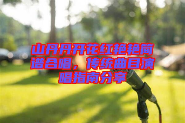 山丹丹開(kāi)花紅艷艷簡(jiǎn)譜合唱，傳統(tǒng)曲目演唱指南分享
