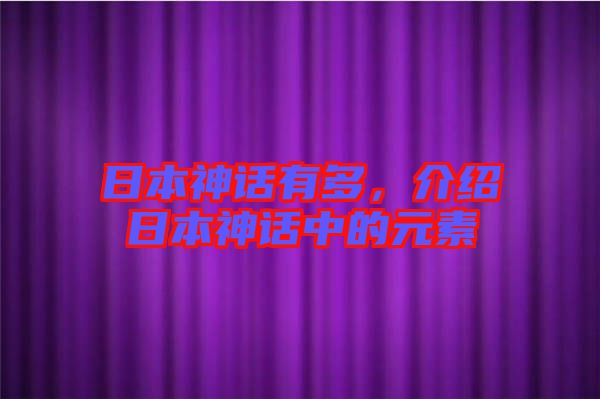 日本神話有多，介紹日本神話中的元素