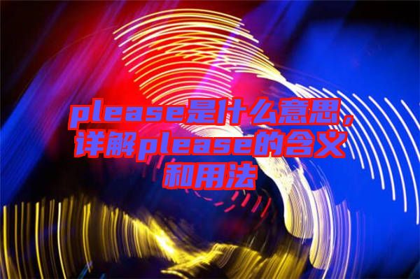 please是什么意思，詳解please的含義和用法