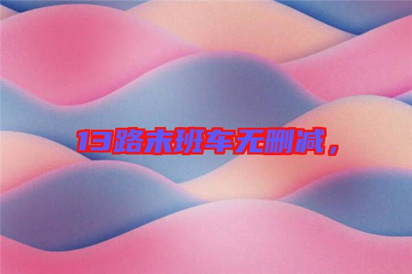 13路末班車(chē)無(wú)刪減，