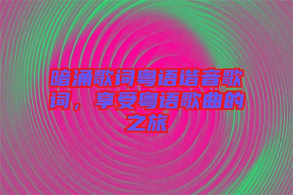 暗涌歌詞粵語諧音歌詞，享受粵語歌曲的之旅