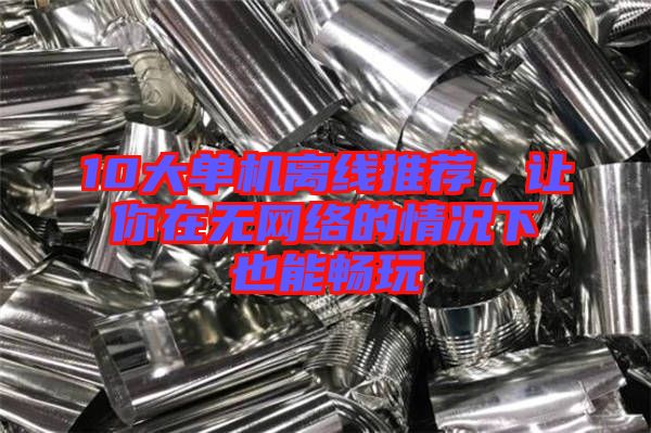 10大單機(jī)離線推薦，讓你在無網(wǎng)絡(luò)的情況下也能暢玩
