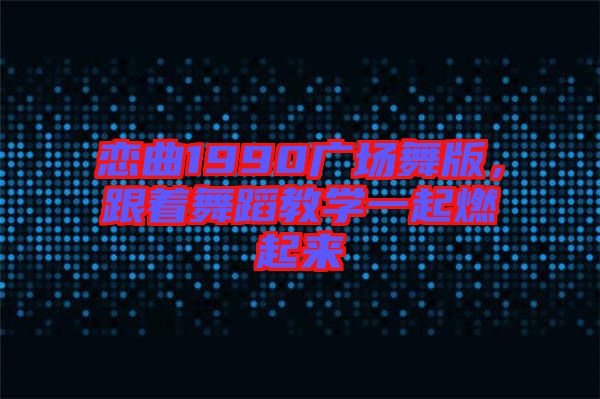 戀曲1990廣場(chǎng)舞版，跟著舞蹈教學(xué)一起燃起來(lái)